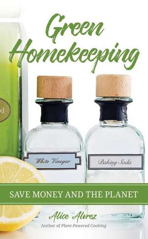 Green Homekeeping: Save Money and the Planet de Alice Alvrez