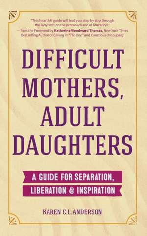 Difficult Mothers, Adult Daughters: A Guide For Separation, Liberation & Inspiration de Karen C. L. Anderson