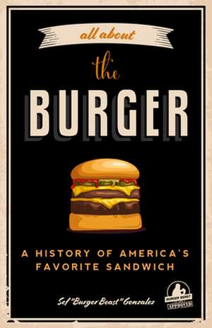 All about the Burger: A History of Americaas Favorite Sandwich de Sef Gonzalez