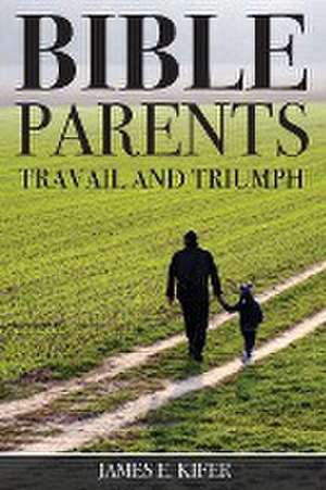 Bible Parents: Travail and Triumph de James E. Kifer