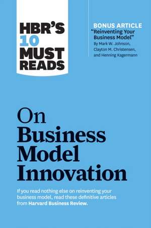 HBR's 10 Must Reads on Business Model Innovation (with featured article "Reinventing Your Business Model" by Mark W. Johnson, Clayton M. Christensen, and Henning Kagermann) de Steve Blank