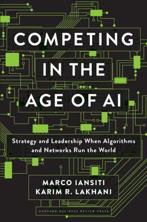 Competing in the Age of AI: Strategy and Leadership When Algorithms and Networks Run the World de Marco Iansiti