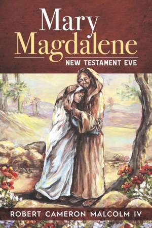 Mary Magdalene: New Testament Eve de Robert Cameron Malcolm