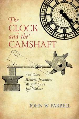 The Clock and the Camshaft: And Other Medieval Inventions We Still Can't Live Without de John W. Farrell