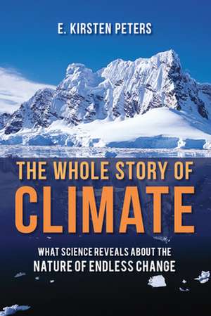 The Whole Story of Climate: What Science Reveals about the Nature of Endless Change de E. Kirsten Peters