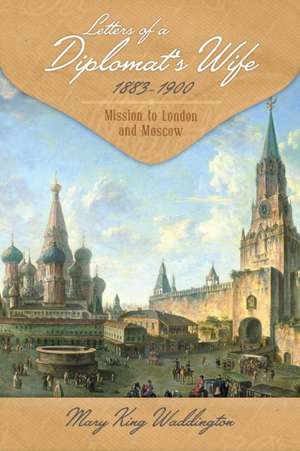 Letters of a Diplomat's Wife, 1883-1900: Mission to London and Moscow de Mary King Waddington