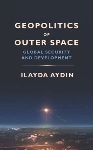 Geopolitics of Outer Space: Global Security and Development de Ilayda Aydin