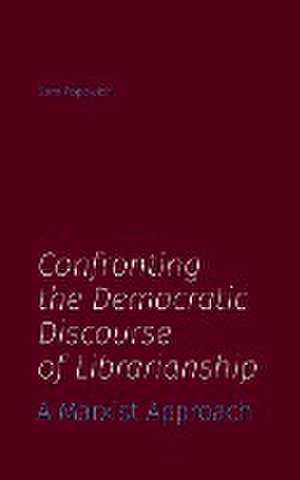 Confronting the Democratic Discourse of Librarianship de Sam Popowich