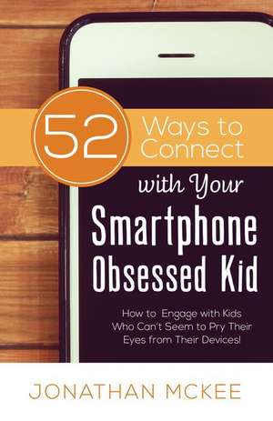 52 Ways to Connect with Your Smartphone Obsessed Kid: How to Engage with Kids Who Can't Seem to Pry Their Eyes from Their Devices! de Jonathan McKee