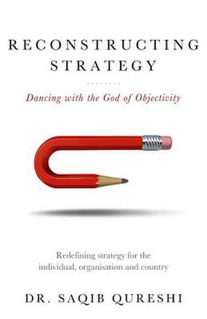 Reconstructing Strategy: Dancing with the God of Objectivity de Saqib Qureshi