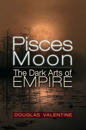 Pisces Moon: The Dark Arts of Empire de Douglas Valentine