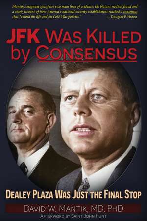 JFK Was Killed by Consensus: Dealey Plaza Was Just The Final Stop de David W. Mantik MD