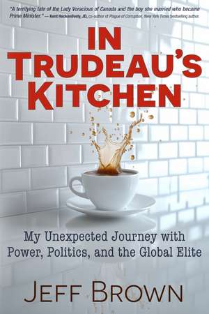In Trudeau's Kitchen: My Unexpected Journey with Power, Politics, and the Global Elite de Jeff Brown