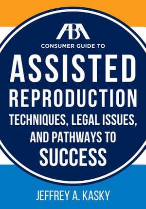 The ABA Consumer Guide to Assisted Reproduction de Jeffrey A. Kasky