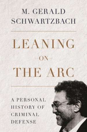 Leaning on the ARC: A Personal History of Criminal Defense de M. Gerald Schwartzbach