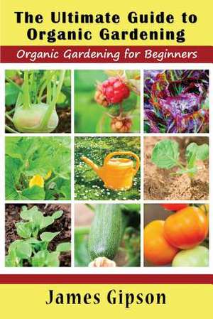 The Ultimate Guide to Organic Gardening de James Gipson