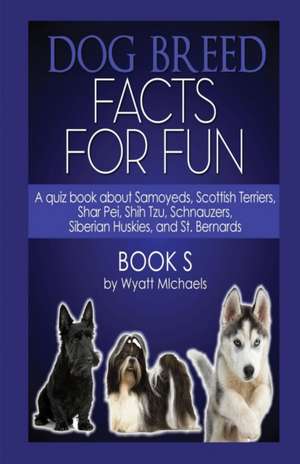 Dog Breed Facts for Fun! Book S de Wyatt Michaels