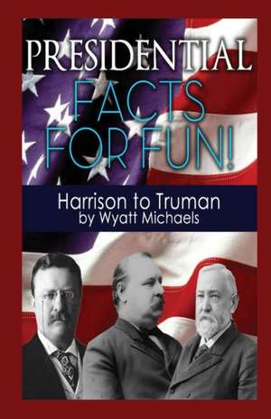 Presidential Facts for Fun! Harrison to Truman de Wyatt Michaels