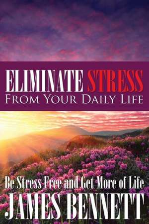 Eliminate Stress from Your Daily Life de James Bennett