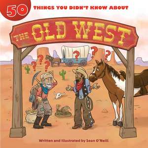 50 Things You Didn't Know about the Old West de Sean O'Neill