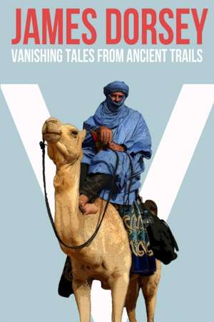 Vanishing Tales from Ancient Trails de James Dorsey