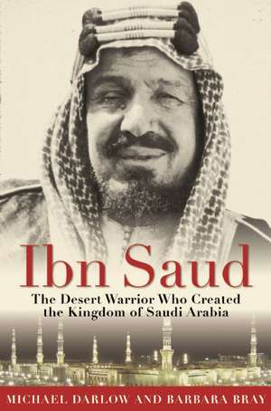 Ibn Saud: The Desert Warrior Who Created the Kingdom of Saudi Arabia de Barbara Bray