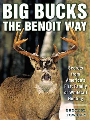 Big Bucks the Benoit Way: Secrets from America's First Family of Whitetail Hunting de Bryce M. Towsley