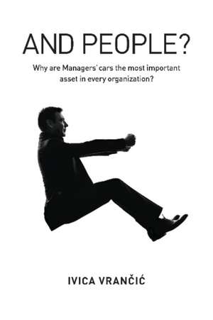 And People?: Why Are Managers Cars the Most Important Asset in Every Organization? de Ivica Vrancic