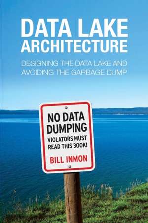 Data Lake Architecture: Designing the Data Lake and Avoiding the Garbage Dump de Bill Inmon