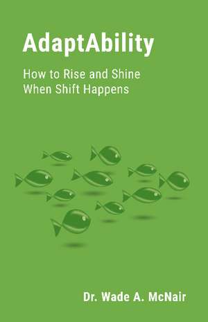 AdaptAbility: How to Rise and Shine When Shift Happens de Dr Wade A McNair