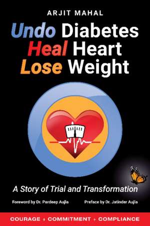 Undo Diabetes Heal Heart Lose Weight: A Story of Trial and Transformation de Arjit Singh Mahal