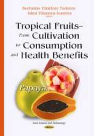 Tropical Fruits from Cultivation to Consumption and Health Benefits de Svetoslav Dimitrov Todorov