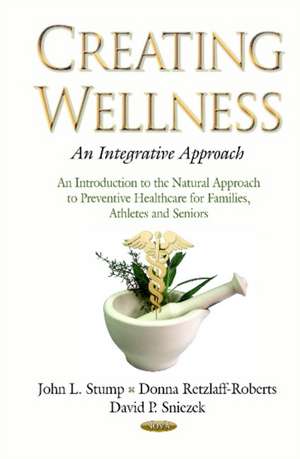 Creating Wellness -- An Integrative Approach: An Introduction to the Natural Approach to Preventive Healthcare for Families, Athletes & Seniors de John L Stump