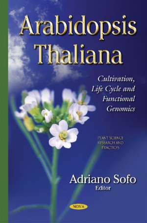 Arabidopsis Thaliana: Cultivation, Life Cycle & Functional Genomics de Adriano Sofo