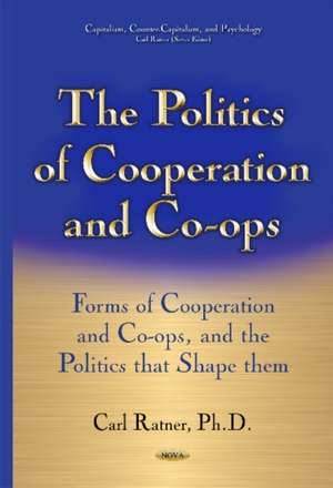 Politics of Cooperation & Co-Ops: Forms of Cooperation & Co-Ops & the Politics That Shape Them de Carl Ratner Ph.D.