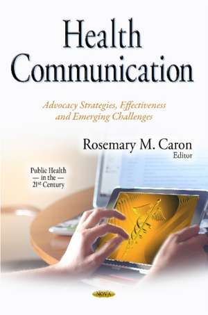 Health Communication: Advocacy Strategies, Effectiveness & Emerging Challenges de Rosemary M Caron