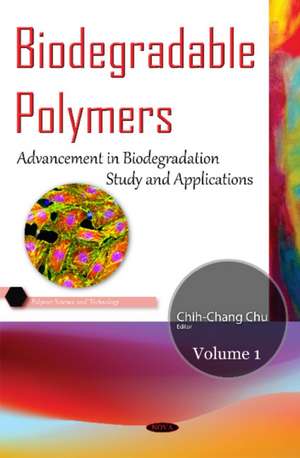 Biodegradable Polymers: Volume 1: Advancement in Biodegradation Study & Applications de Chih-Chang Chu