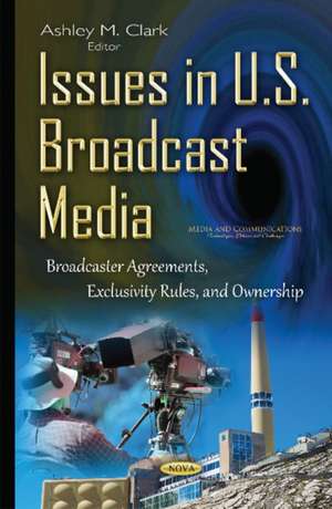 Issues in U.S. Broadcast Media: Broadcaster Agreements, Exclusivity Rules, & Ownership de Ashley M Clark