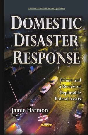 Domestic Disaster Response: Primer & a Review of Deployable Federal Assets de Jamie Harmon