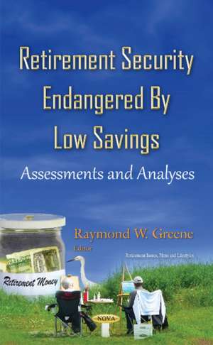 Retirement Security Endangered By Low Savings: Assessments & Analyses de Raymond W Greene