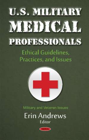 U.S. Military Medical Professionals: Ethical Guidelines, Practices, & Issues de Erin Andrews