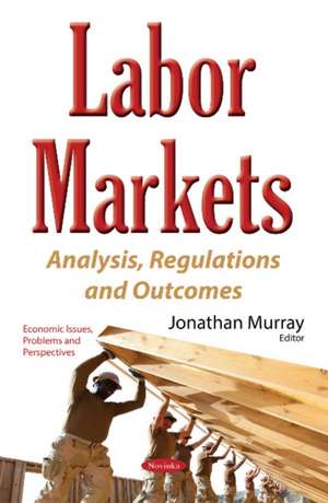 Labor Markets: Analysis, Regulations & Outcomes de Jonathan Murray