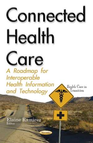 Connected Health Care: A Roadmap for Interoperable Health Information & Technology de Elaine Ramirez