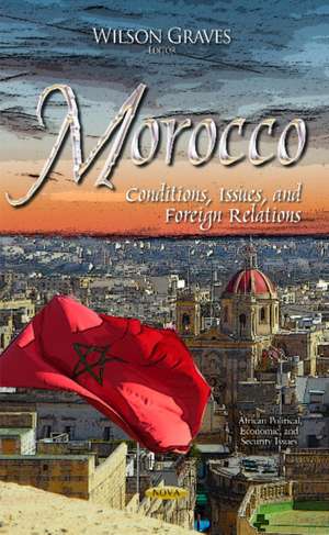 Morocco: Conditions, Issues, & Foreign Relations de Wilson Graves