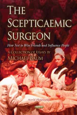 Scepticaemic Surgeon: How Not to Win Friends & Influence People de Michael Baum