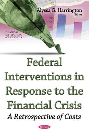 Federal Interventions in Response to the Financial Crisis: A Retrospective of Costs de Alyssa G Harrington