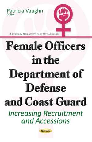 Female Officers in the Department of Defense & Coast Guard: Increasing Recruitment & Accessions de Patricia Vaughn