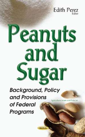 Peanuts & Sugar: Background, Policy & Provisions of Federal Programs de Edith Perez