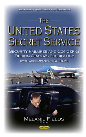 United States Secret Service: Security Failures & Concerns During Obama's Presidency de Melanie Fields