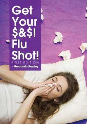 Get Your $&$! Flu Shot! de Benjamin Rowley